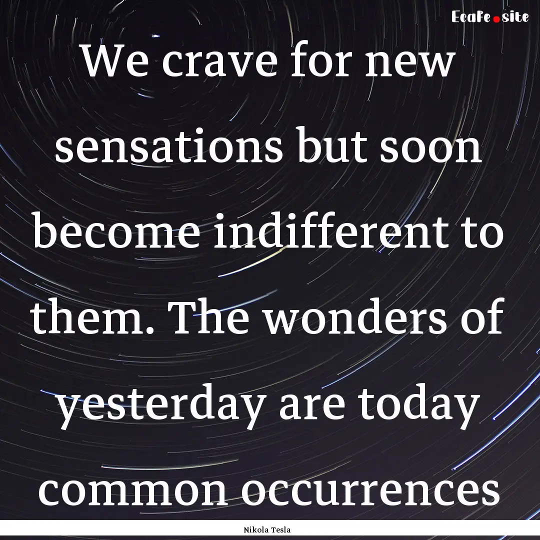 We crave for new sensations but soon become.... : Quote by Nikola Tesla