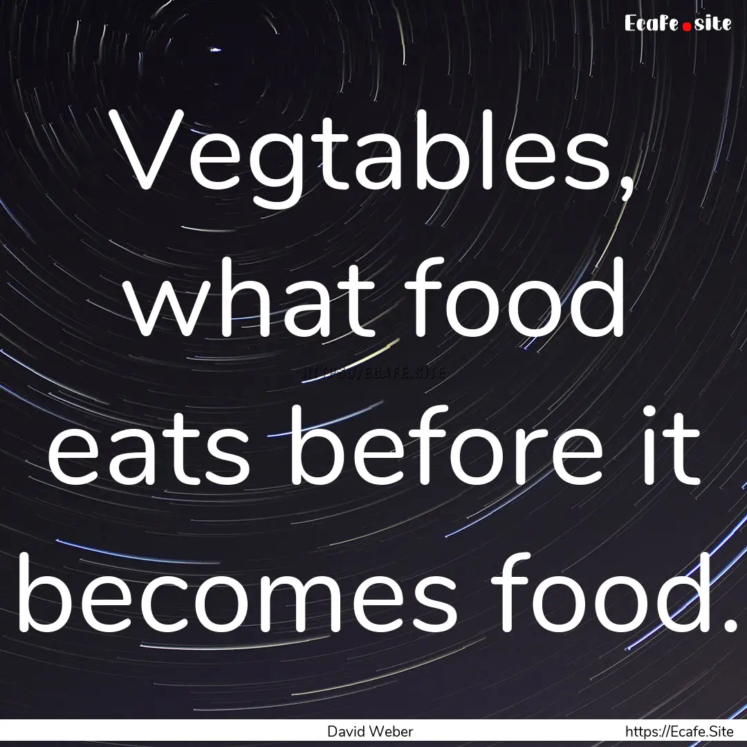 Vegtables, what food eats before it becomes.... : Quote by David Weber