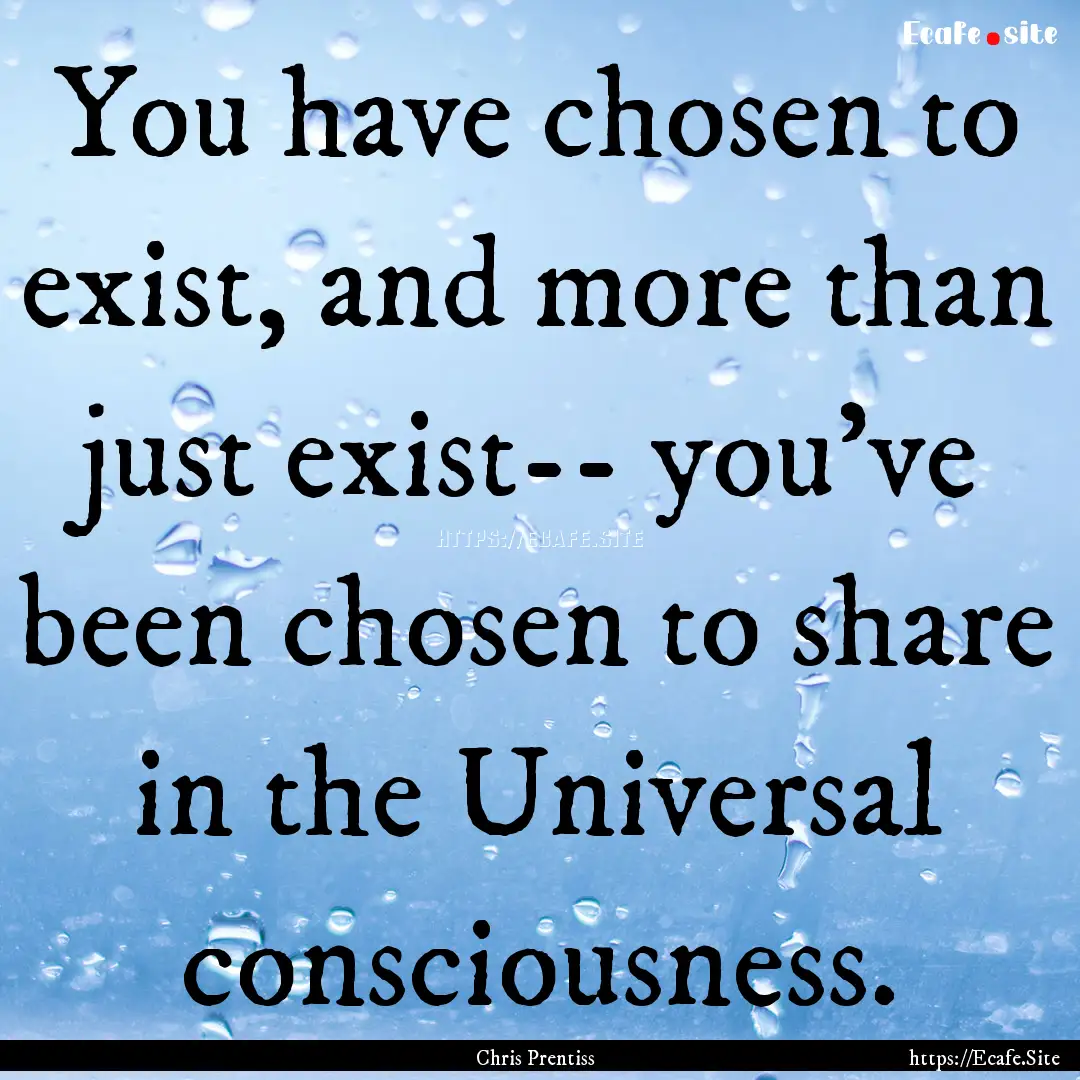 You have chosen to exist, and more than just.... : Quote by Chris Prentiss