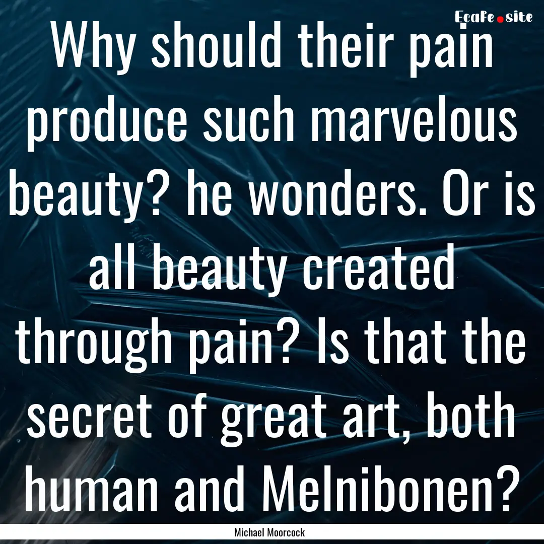 Why should their pain produce such marvelous.... : Quote by Michael Moorcock