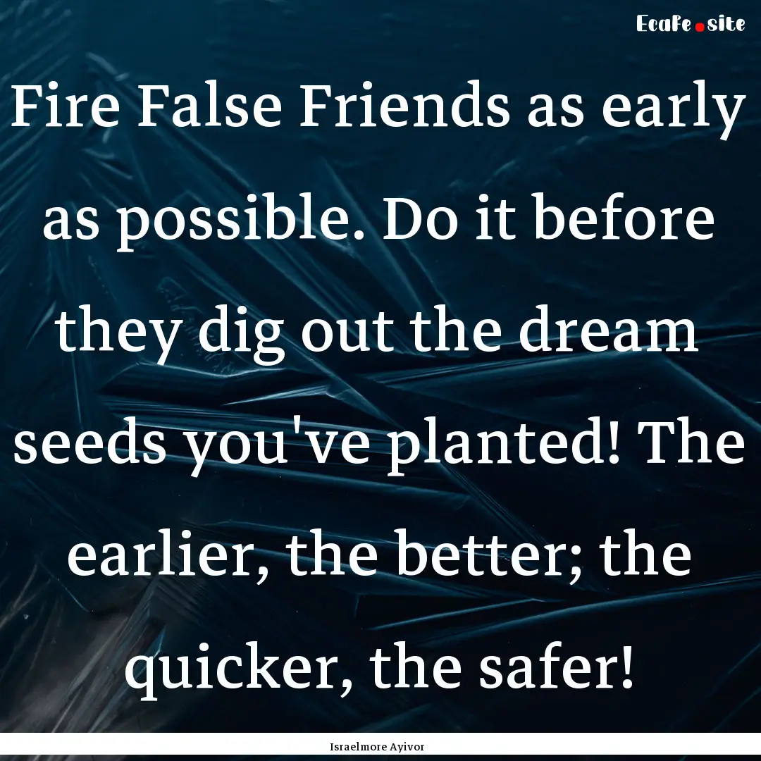 Fire False Friends as early as possible..... : Quote by Israelmore Ayivor