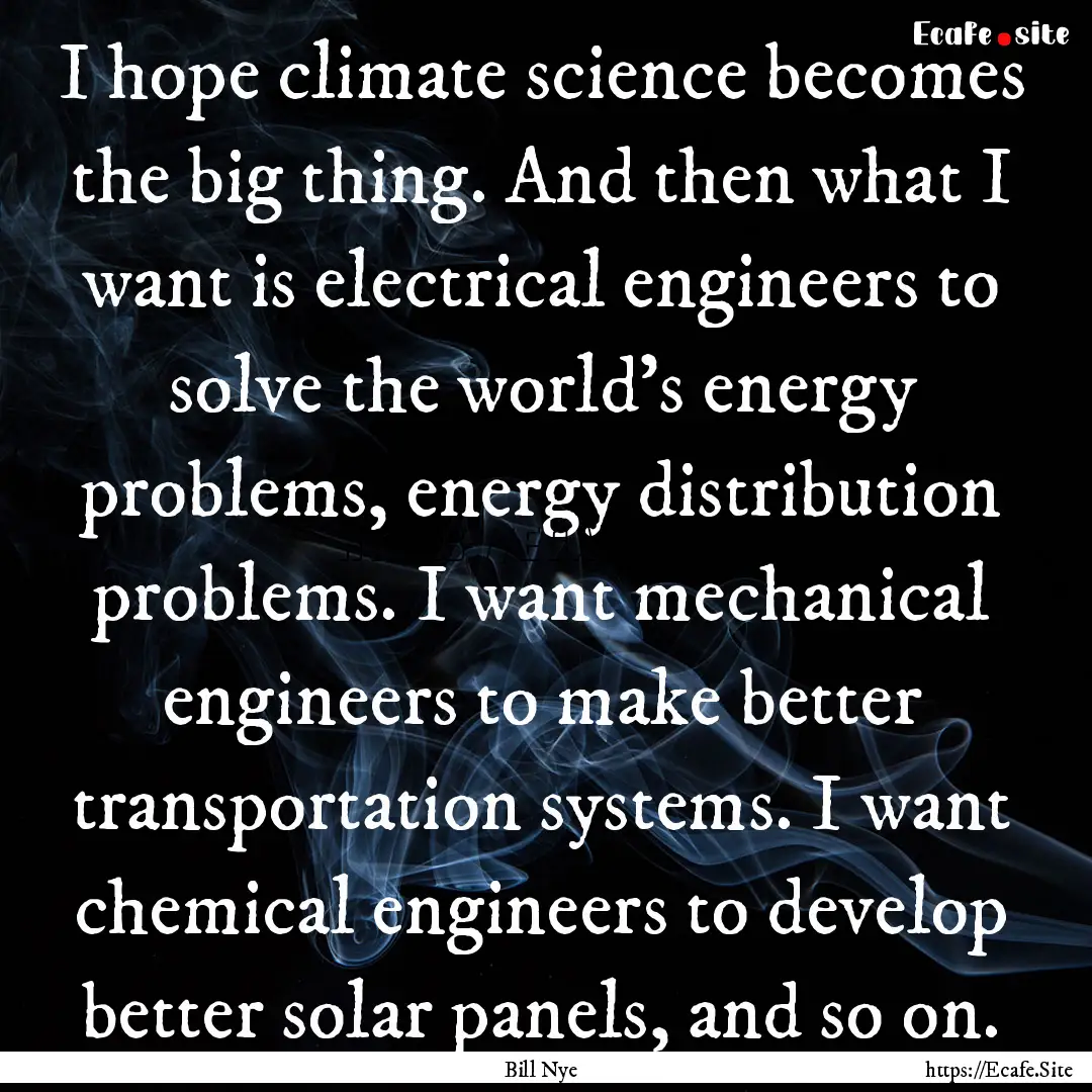 I hope climate science becomes the big thing..... : Quote by Bill Nye