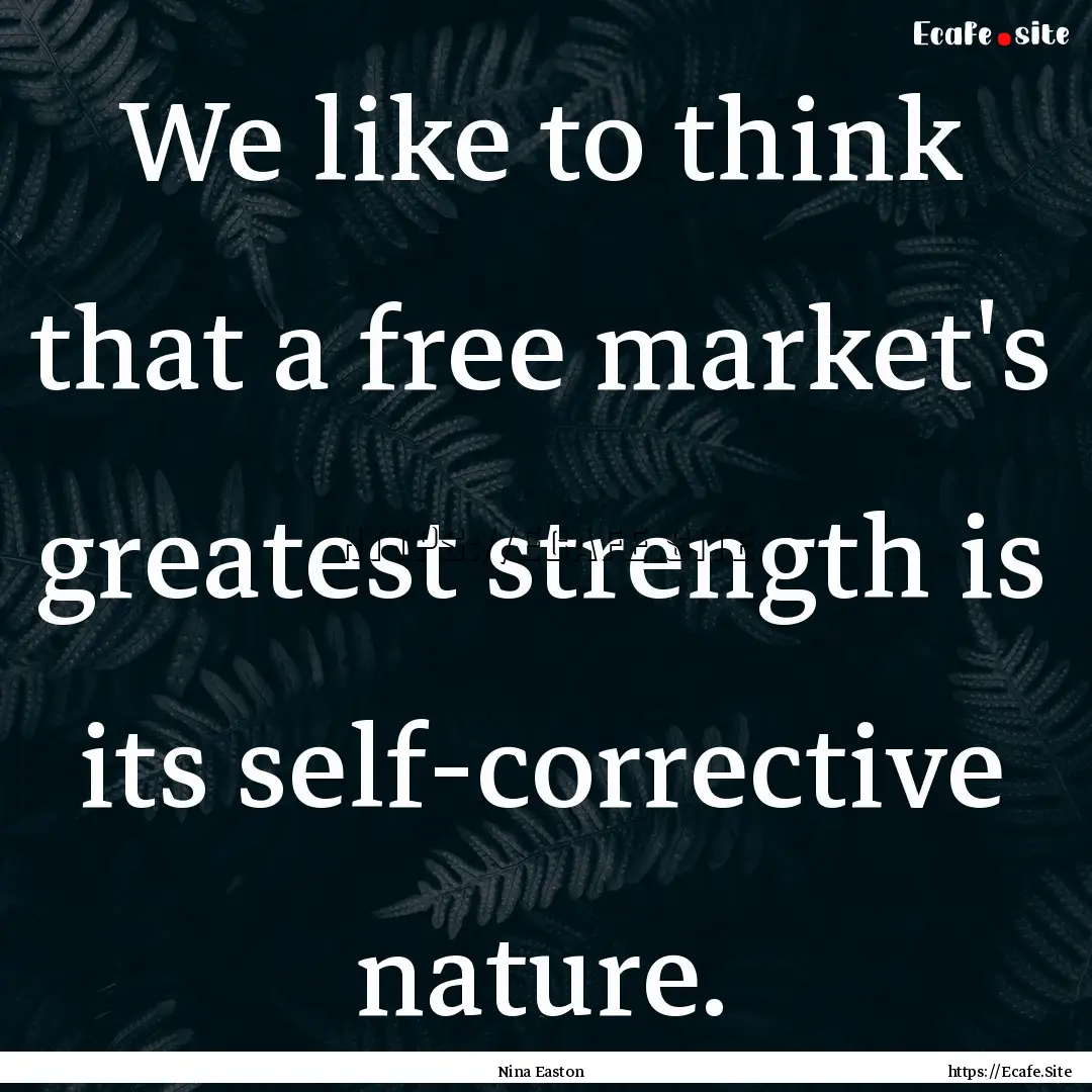 We like to think that a free market's greatest.... : Quote by Nina Easton