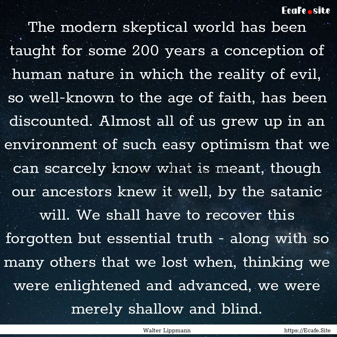 The modern skeptical world has been taught.... : Quote by Walter Lippmann