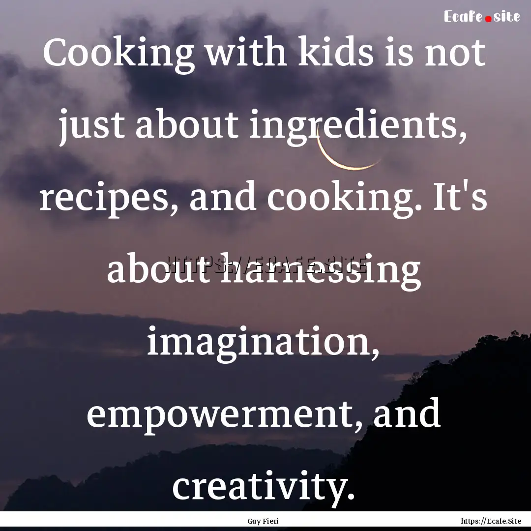 Cooking with kids is not just about ingredients,.... : Quote by Guy Fieri