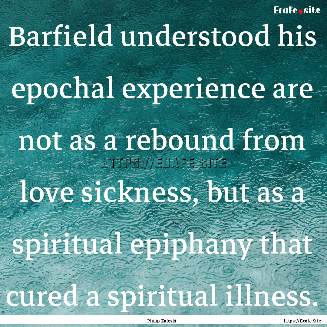 Barfield understood his epochal experience.... : Quote by Philip Zaleski