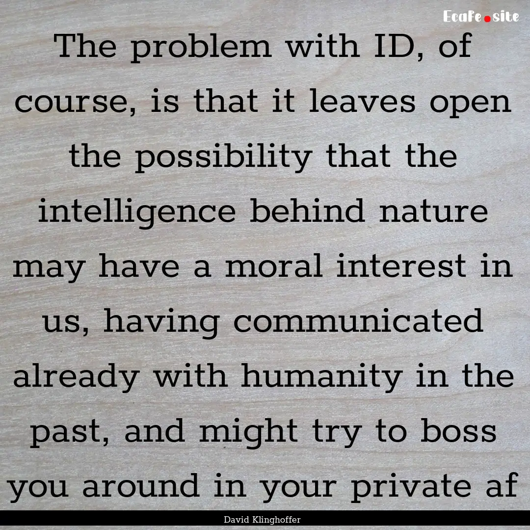 The problem with ID, of course, is that it.... : Quote by David Klinghoffer