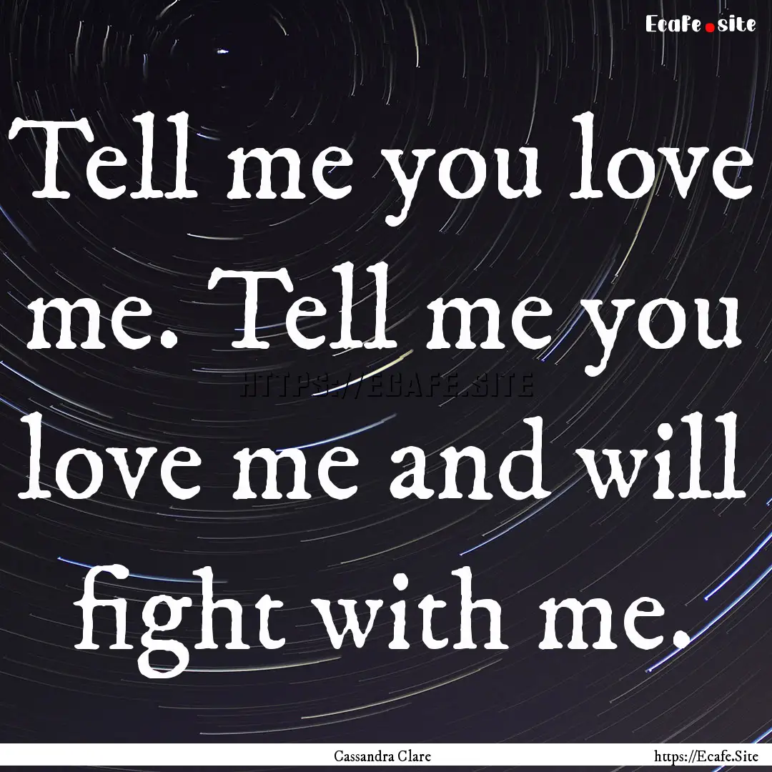 Tell me you love me. Tell me you love me.... : Quote by Cassandra Clare