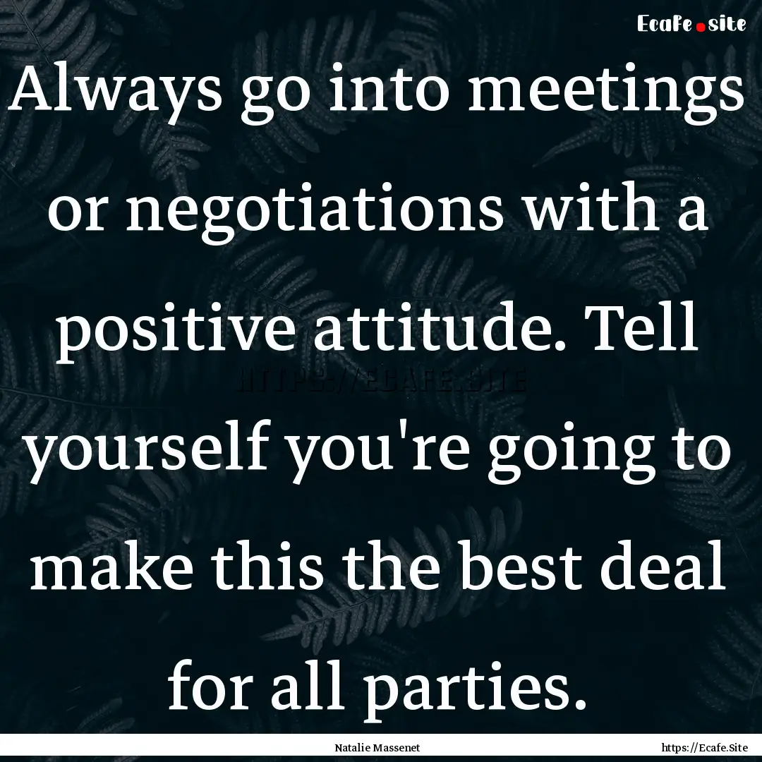 Always go into meetings or negotiations with.... : Quote by Natalie Massenet