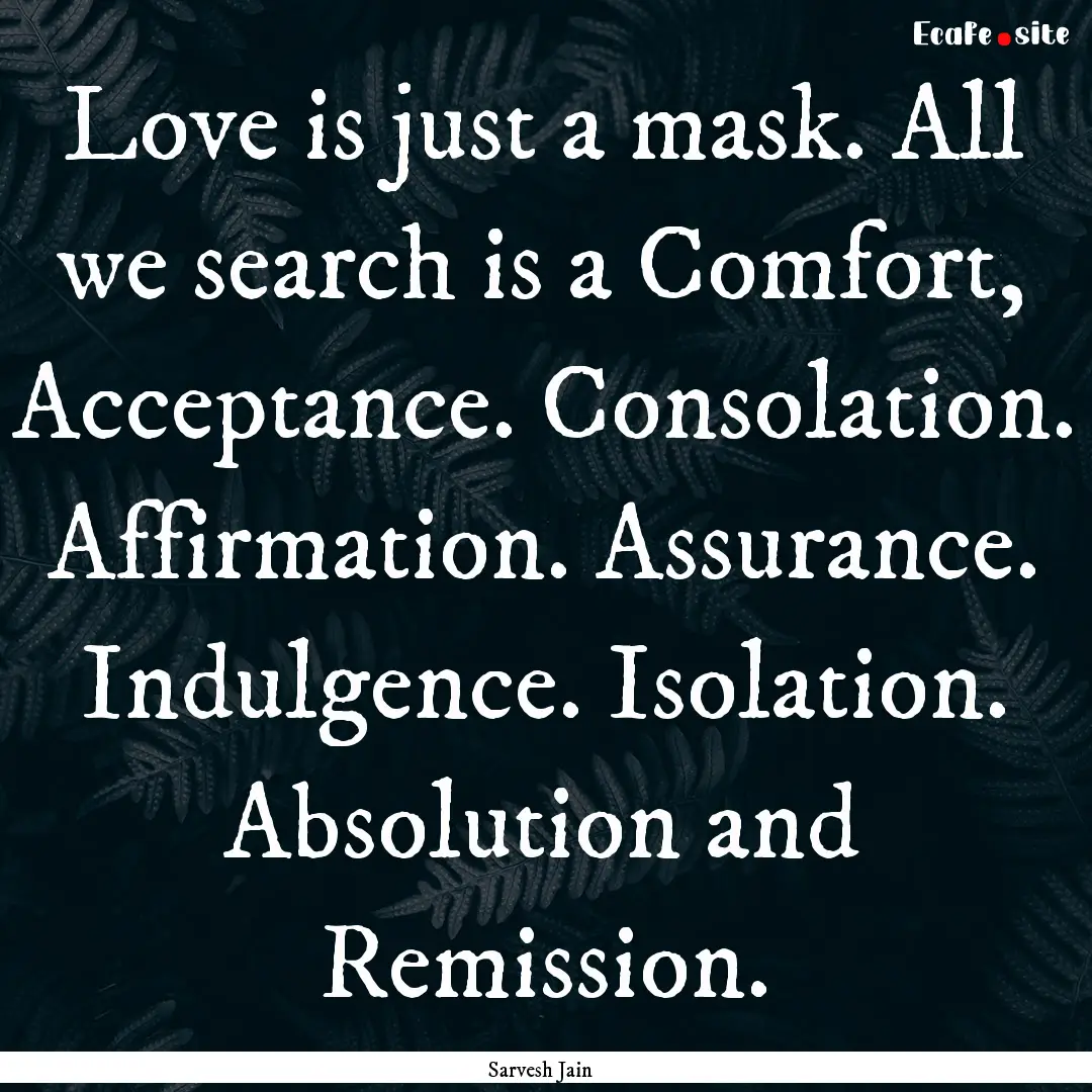 Love is just a mask. All we search is a Comfort,.... : Quote by Sarvesh Jain