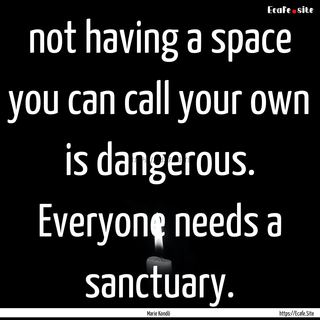 not having a space you can call your own.... : Quote by Marie Kondō