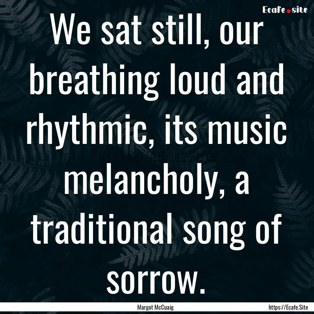 We sat still, our breathing loud and rhythmic,.... : Quote by Margot McCuaig