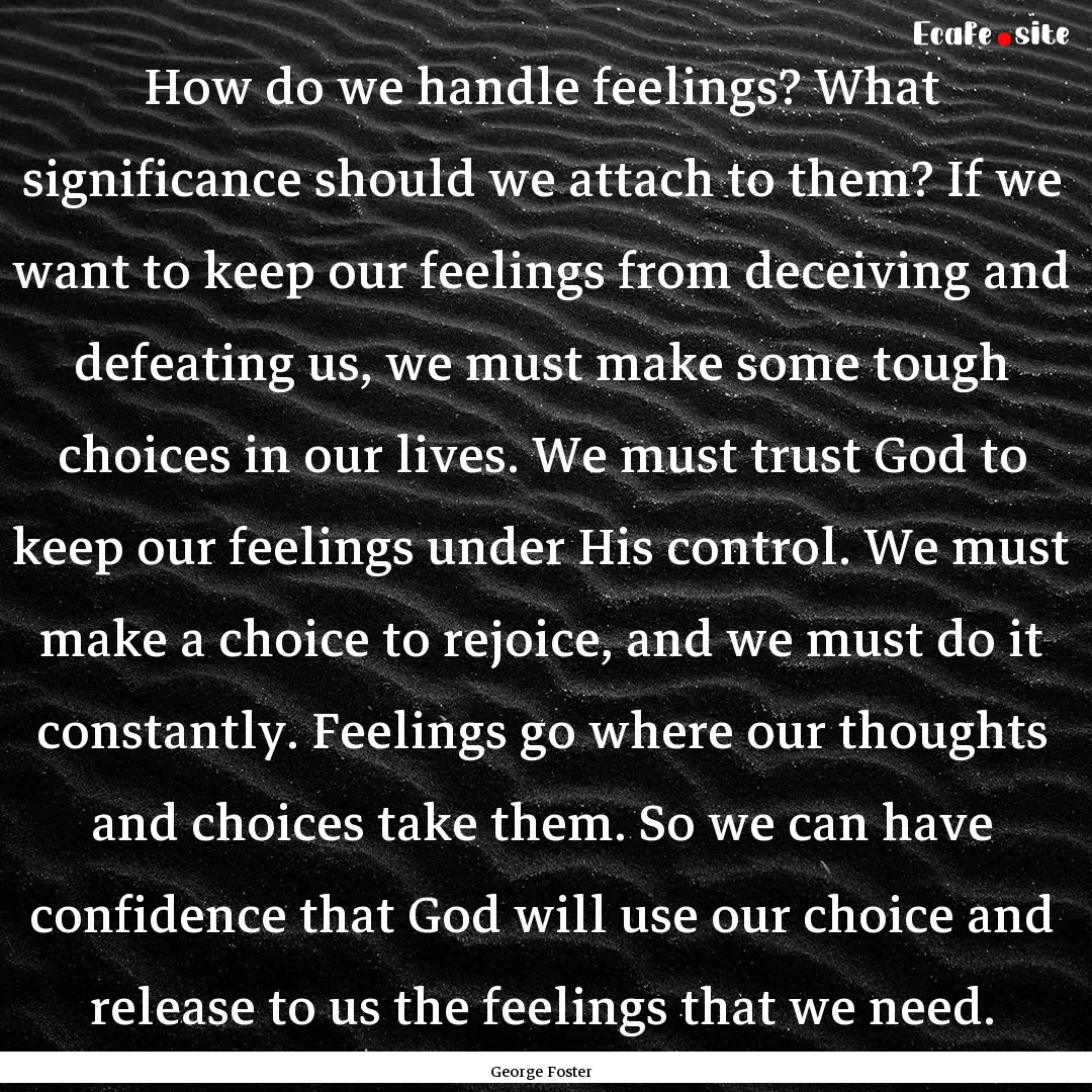 How do we handle feelings? What significance.... : Quote by George Foster