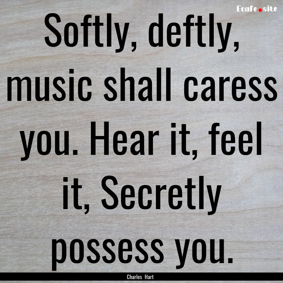 Softly, deftly, music shall caress you. Hear.... : Quote by Charles Hart