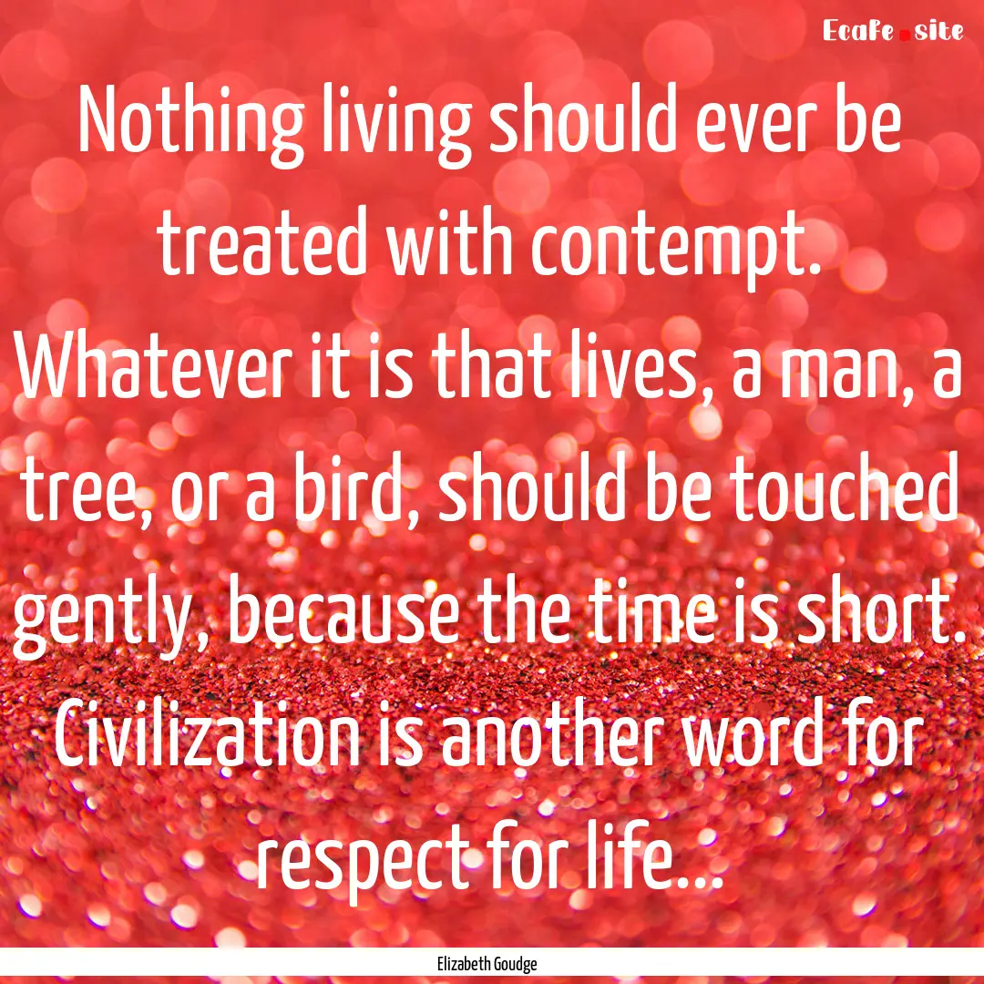 Nothing living should ever be treated with.... : Quote by Elizabeth Goudge