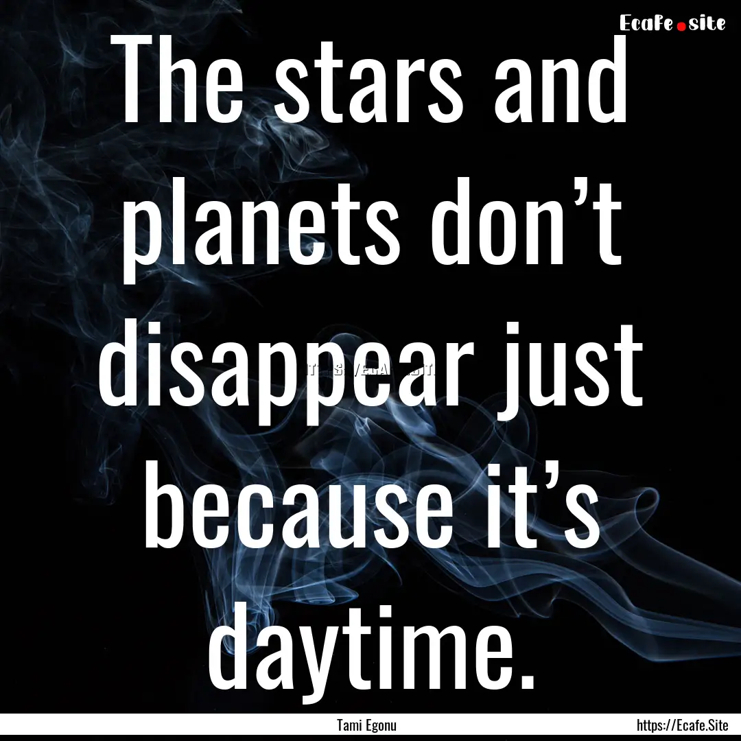 The stars and planets don’t disappear just.... : Quote by Tami Egonu