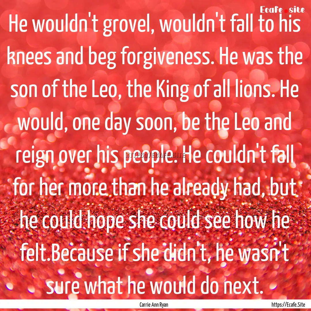 He wouldn't grovel, wouldn't fall to his.... : Quote by Carrie Ann Ryan