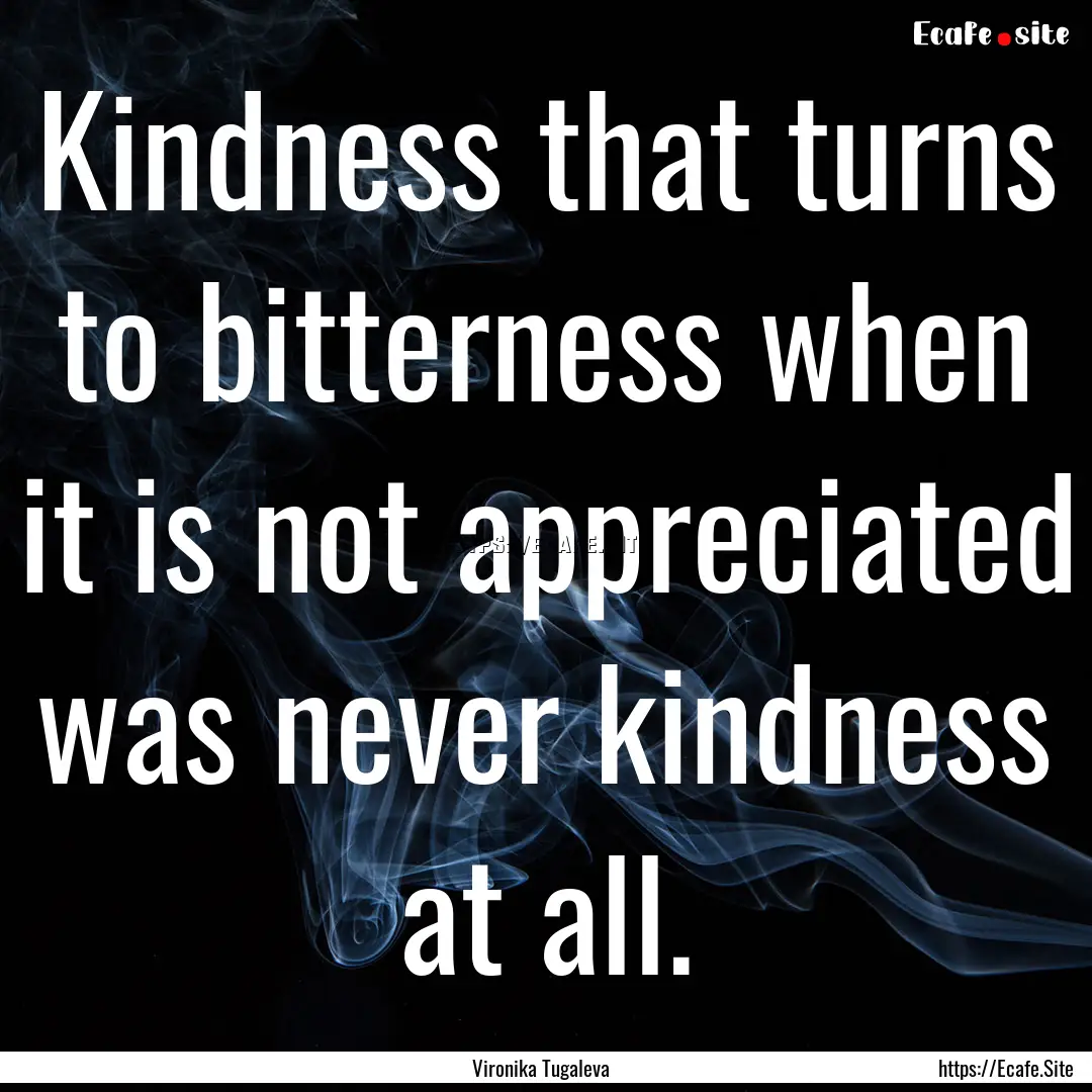 Kindness that turns to bitterness when it.... : Quote by Vironika Tugaleva