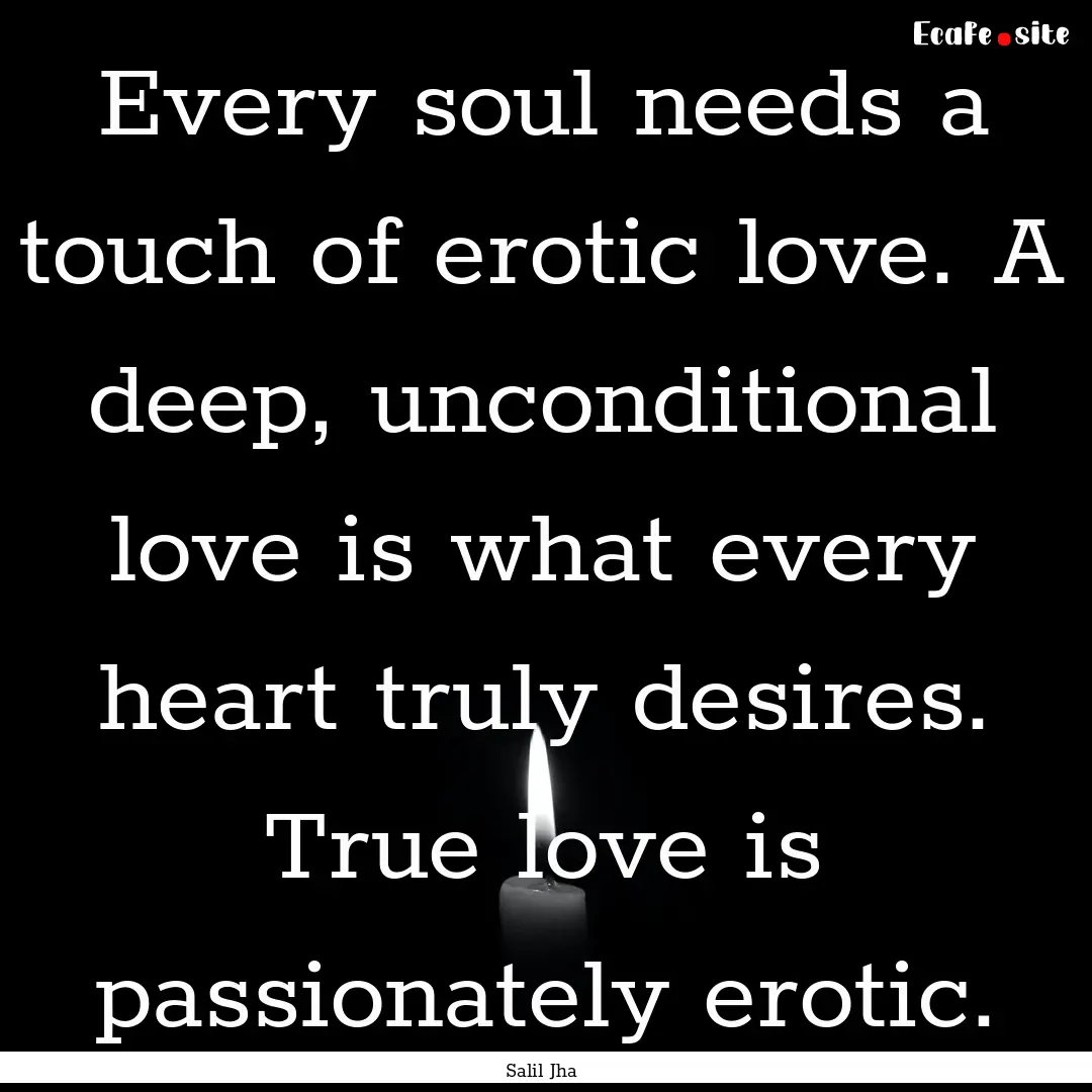 Every soul needs a touch of erotic love..... : Quote by Salil Jha