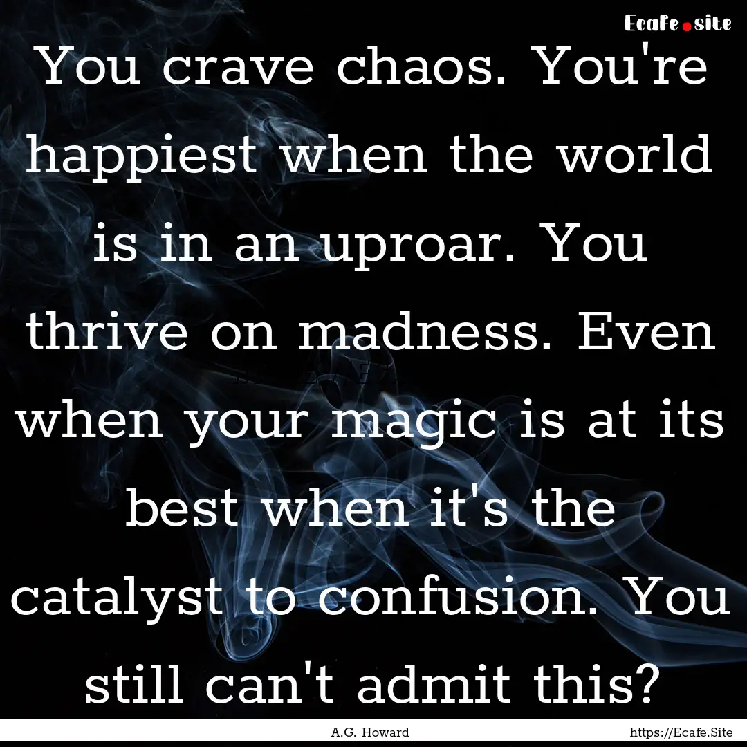 You crave chaos. You're happiest when the.... : Quote by A.G. Howard