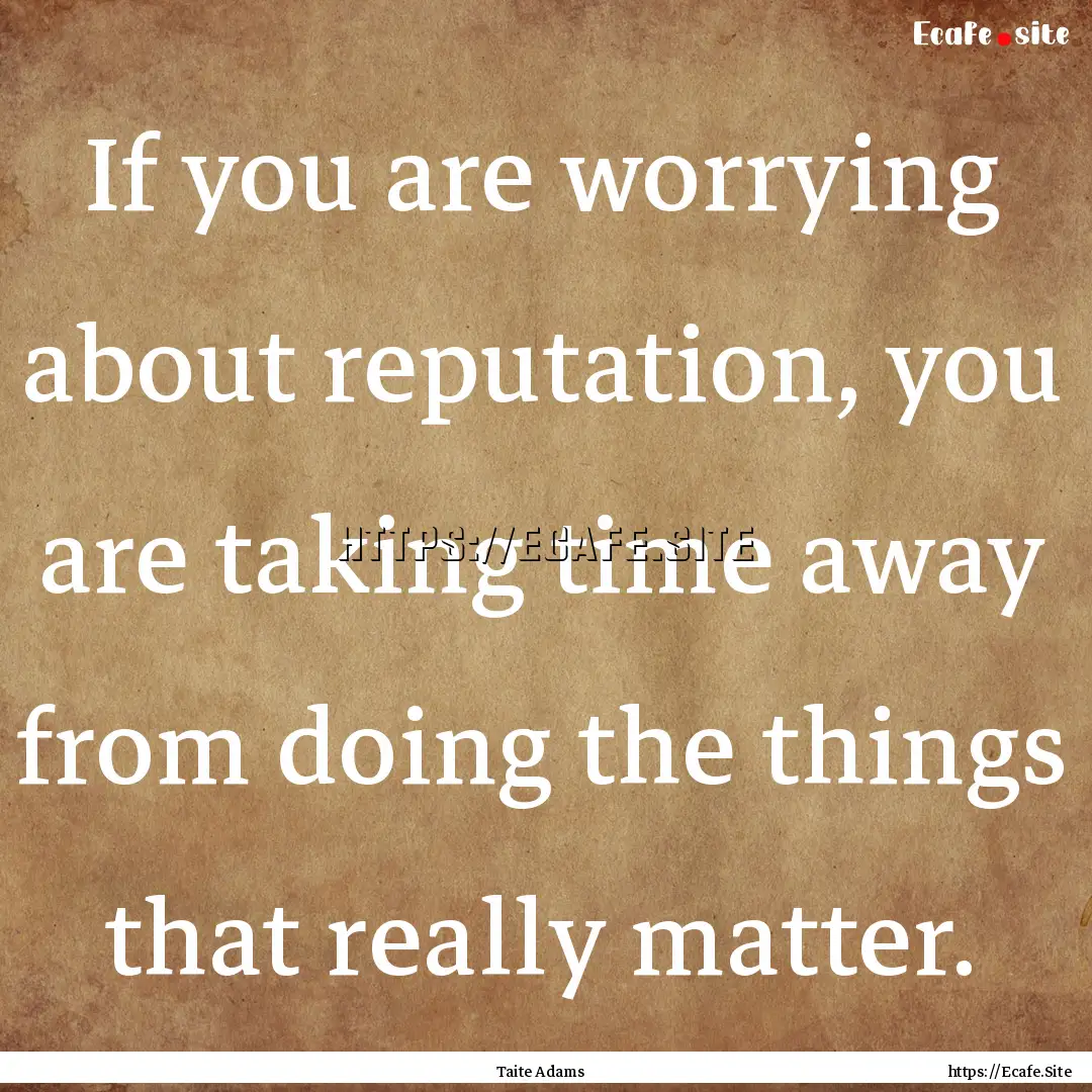 If you are worrying about reputation, you.... : Quote by Taite Adams