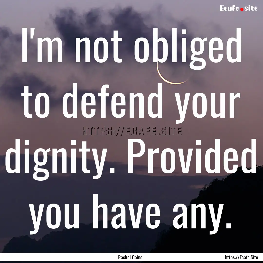 I'm not obliged to defend your dignity. Provided.... : Quote by Rachel Caine