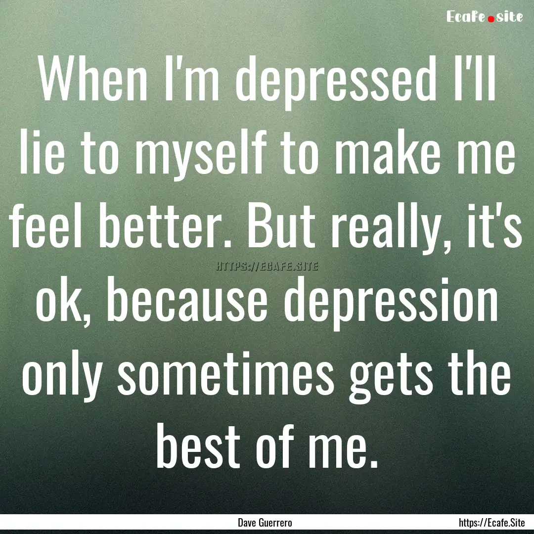 When I'm depressed I'll lie to myself to.... : Quote by Dave Guerrero