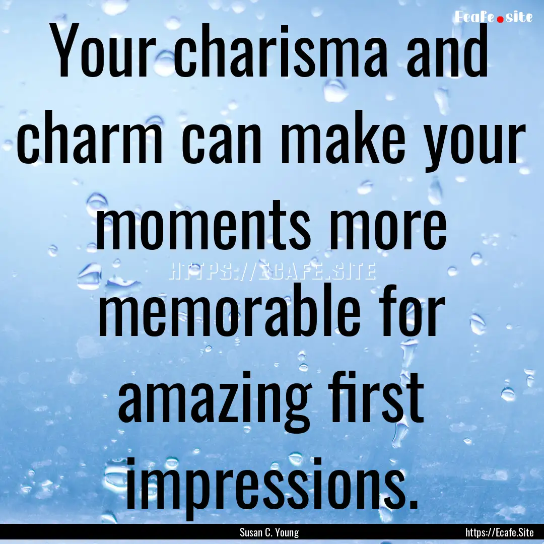 Your charisma and charm can make your moments.... : Quote by Susan C. Young