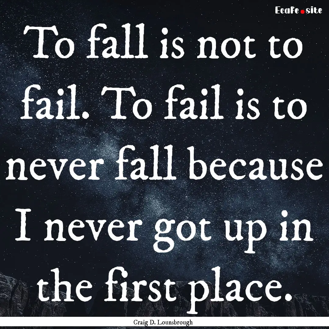 To fall is not to fail. To fail is to never.... : Quote by Craig D. Lounsbrough