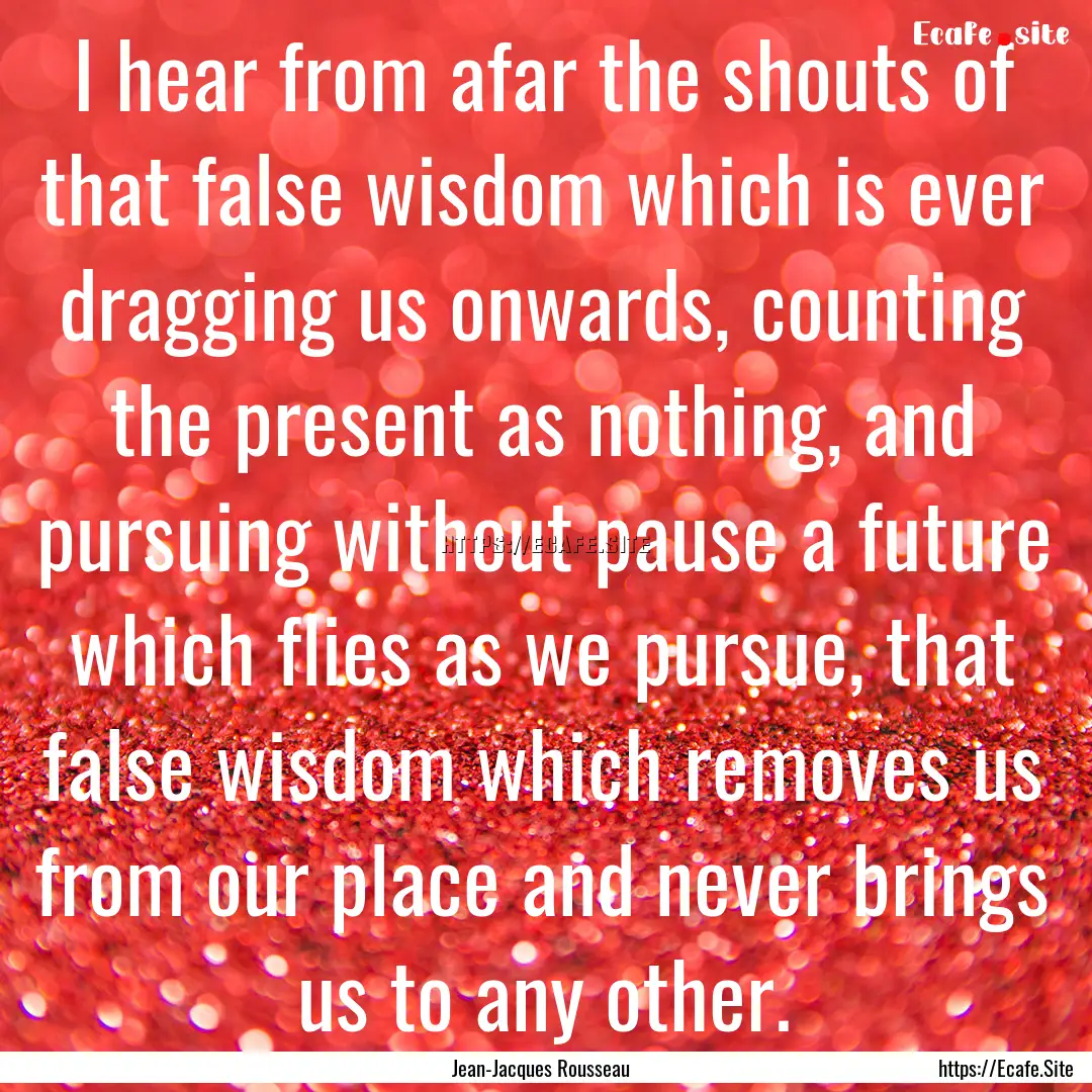 I hear from afar the shouts of that false.... : Quote by Jean-Jacques Rousseau