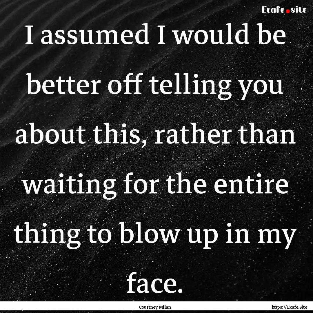 I assumed I would be better off telling you.... : Quote by Courtney Milan