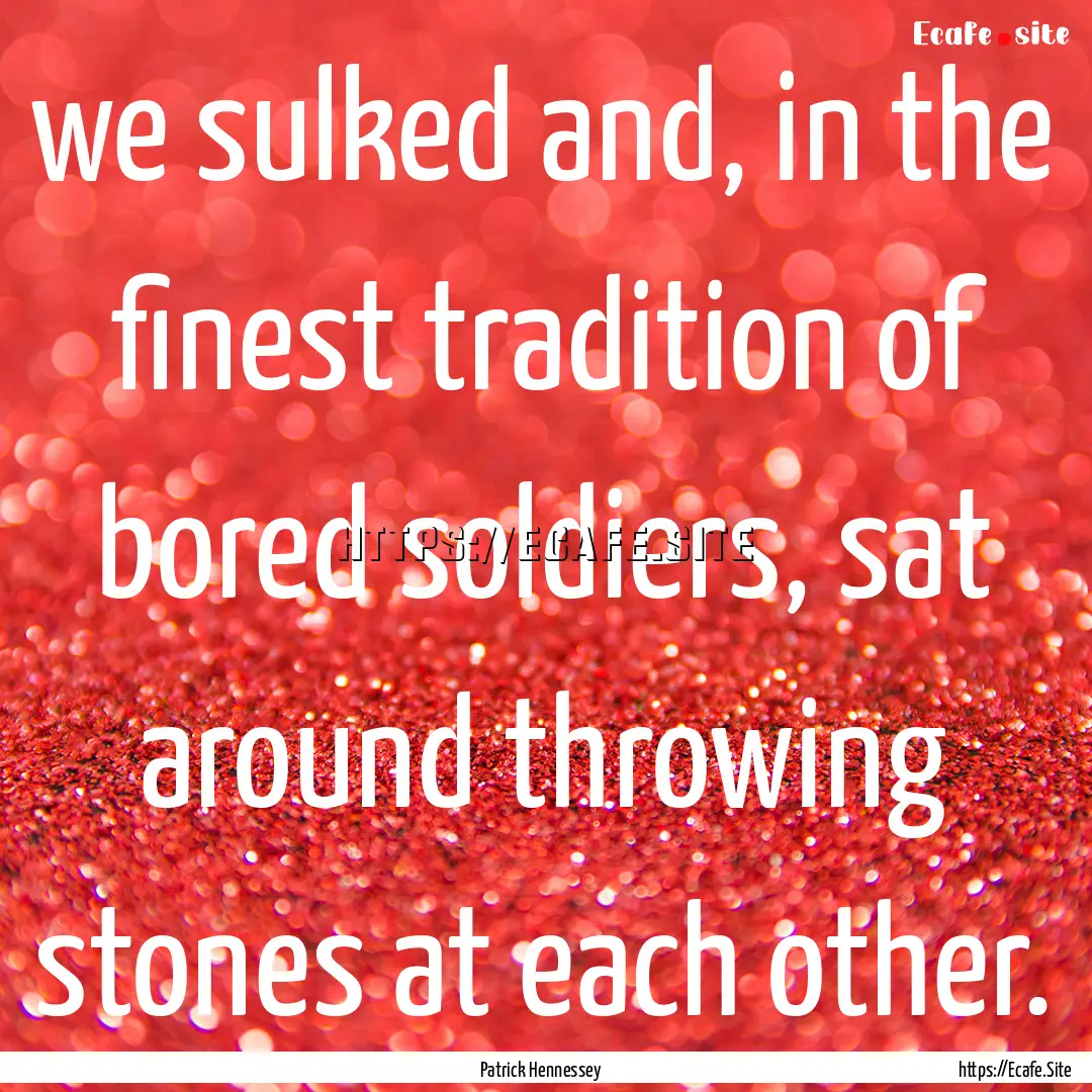 we sulked and, in the finest tradition of.... : Quote by Patrick Hennessey