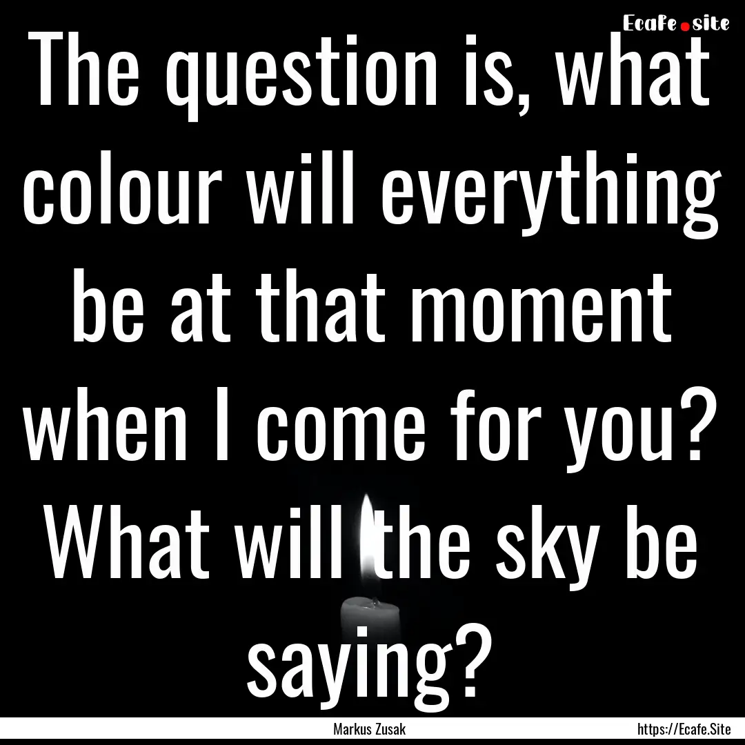 The question is, what colour will everything.... : Quote by Markus Zusak