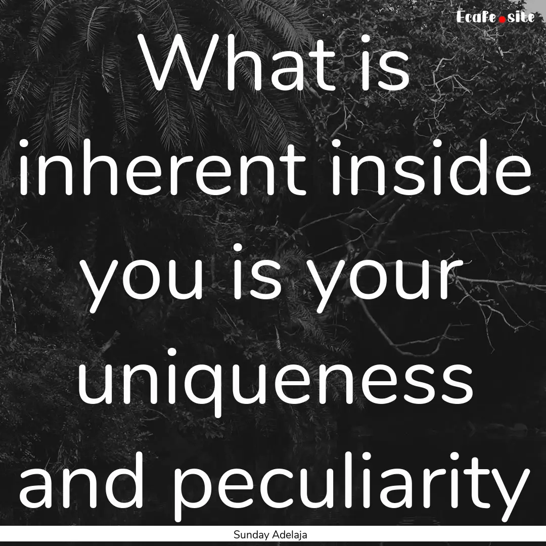 What is inherent inside you is your uniqueness.... : Quote by Sunday Adelaja