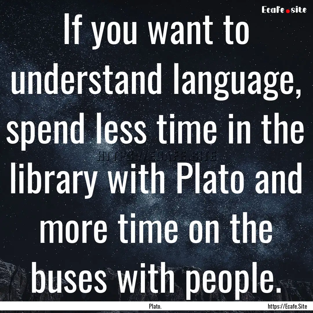 If you want to understand language, spend.... : Quote by Plato.