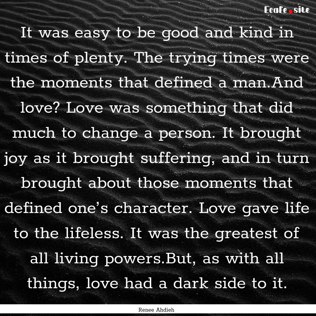 It was easy to be good and kind in times.... : Quote by Renee Ahdieh