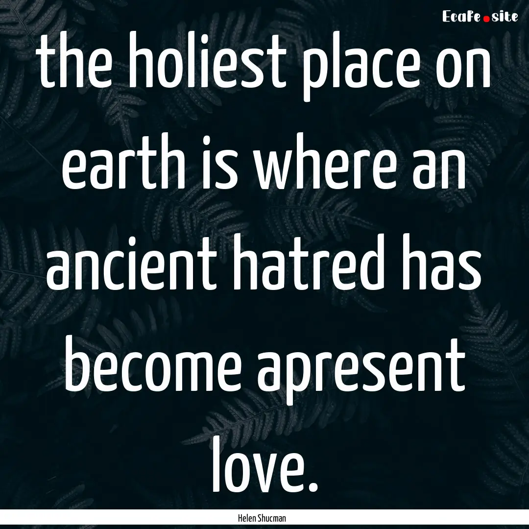 the holiest place on earth is where an ancient.... : Quote by Helen Shucman