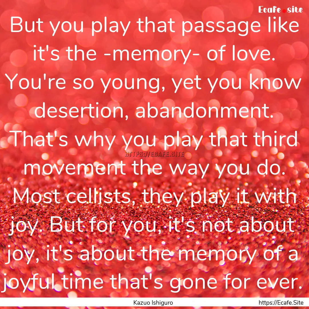 But you play that passage like it's the -memory-.... : Quote by Kazuo Ishiguro