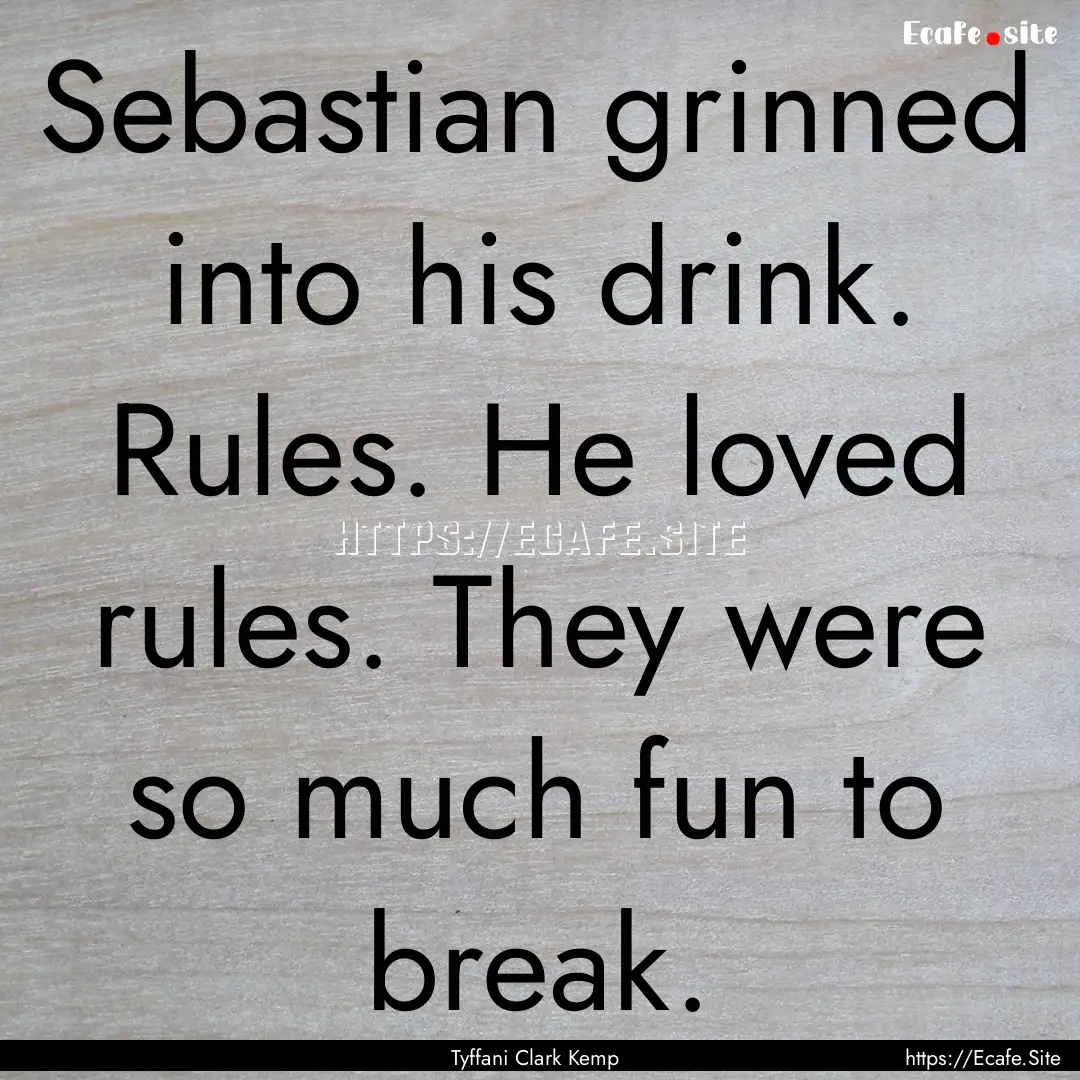 Sebastian grinned into his drink. Rules..... : Quote by Tyffani Clark Kemp