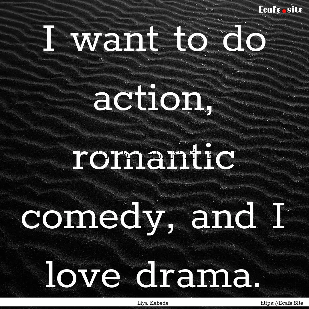 I want to do action, romantic comedy, and.... : Quote by Liya Kebede