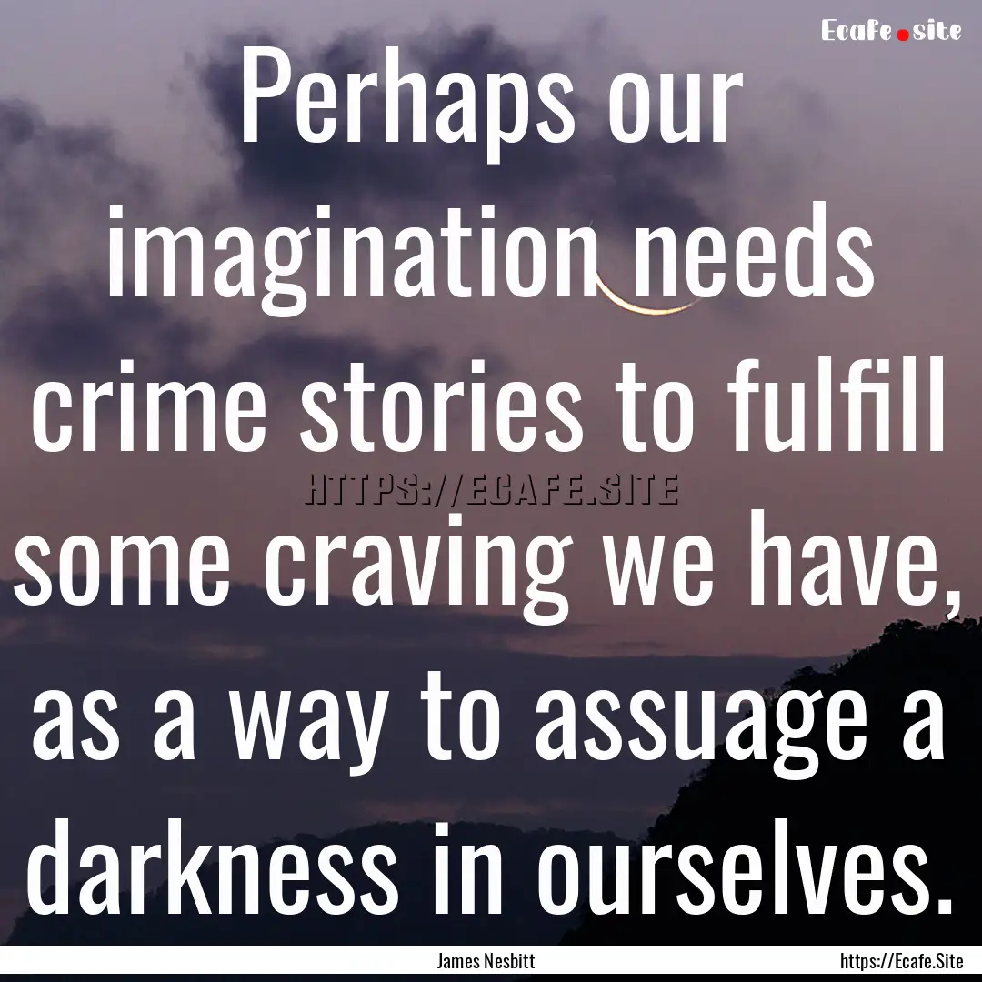 Perhaps our imagination needs crime stories.... : Quote by James Nesbitt