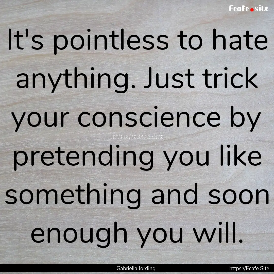 It's pointless to hate anything. Just trick.... : Quote by Gabriella Jording