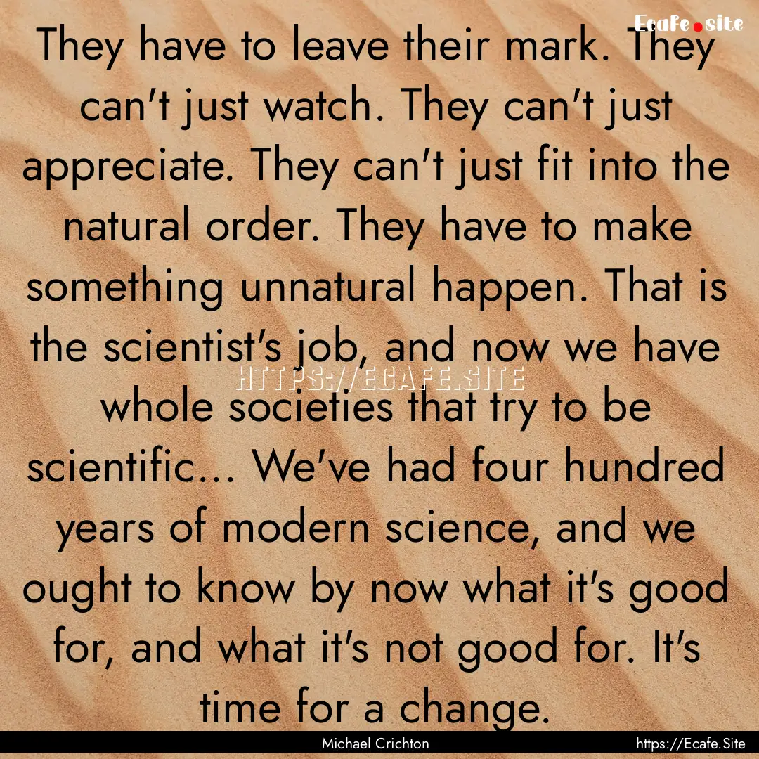 They have to leave their mark. They can't.... : Quote by Michael Crichton