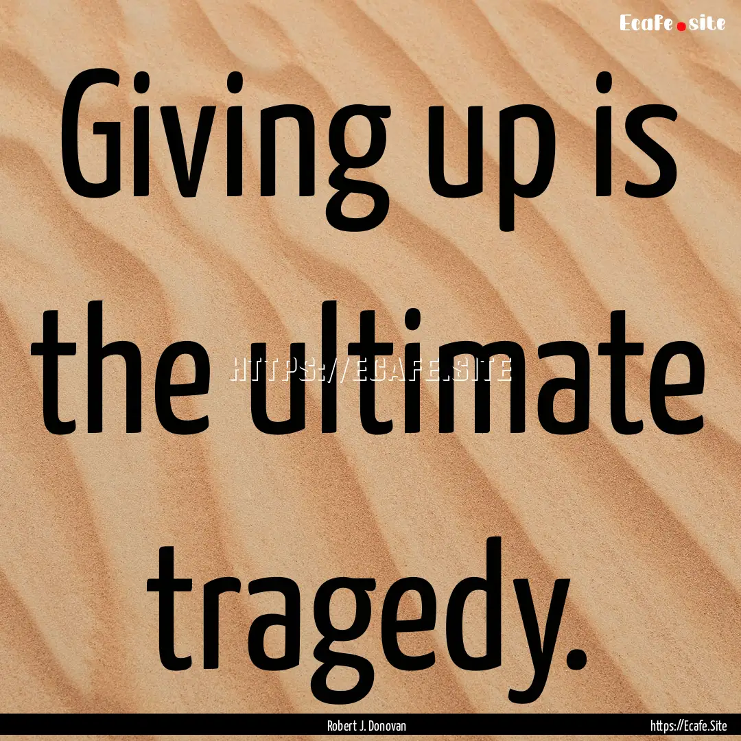 Giving up is the ultimate tragedy. : Quote by Robert J. Donovan