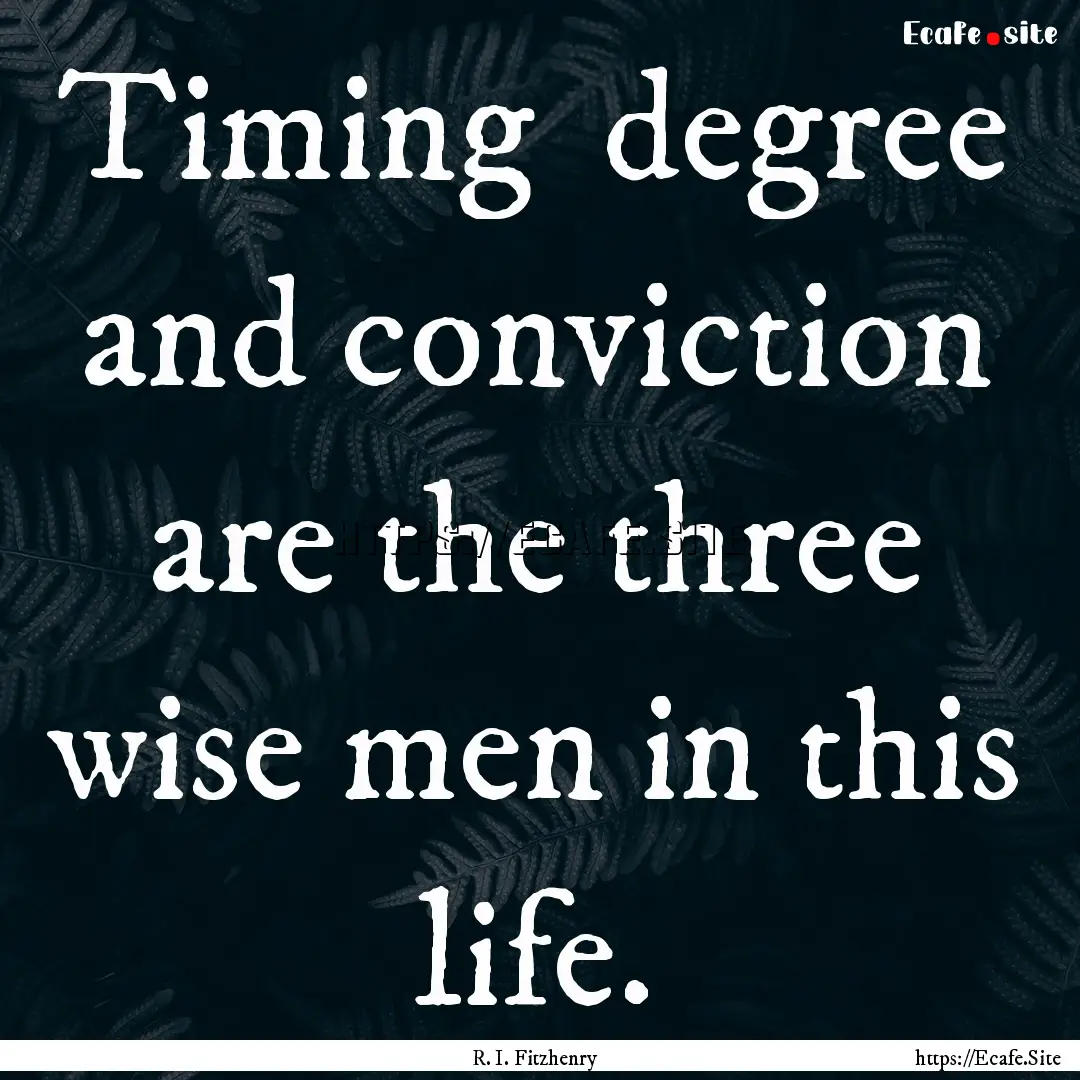 Timing degree and conviction are the three.... : Quote by R. I. Fitzhenry