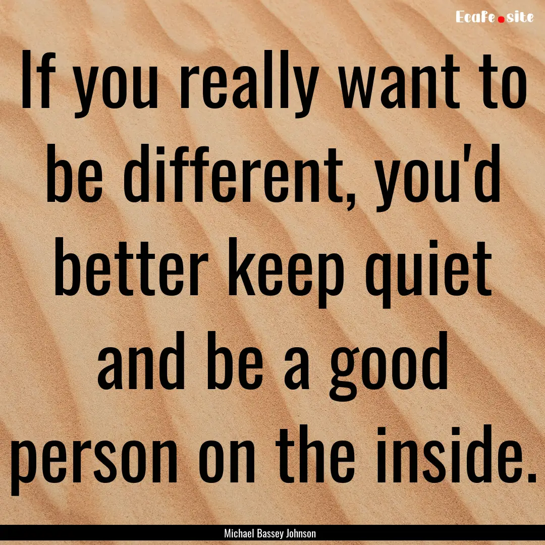 If you really want to be different, you'd.... : Quote by Michael Bassey Johnson