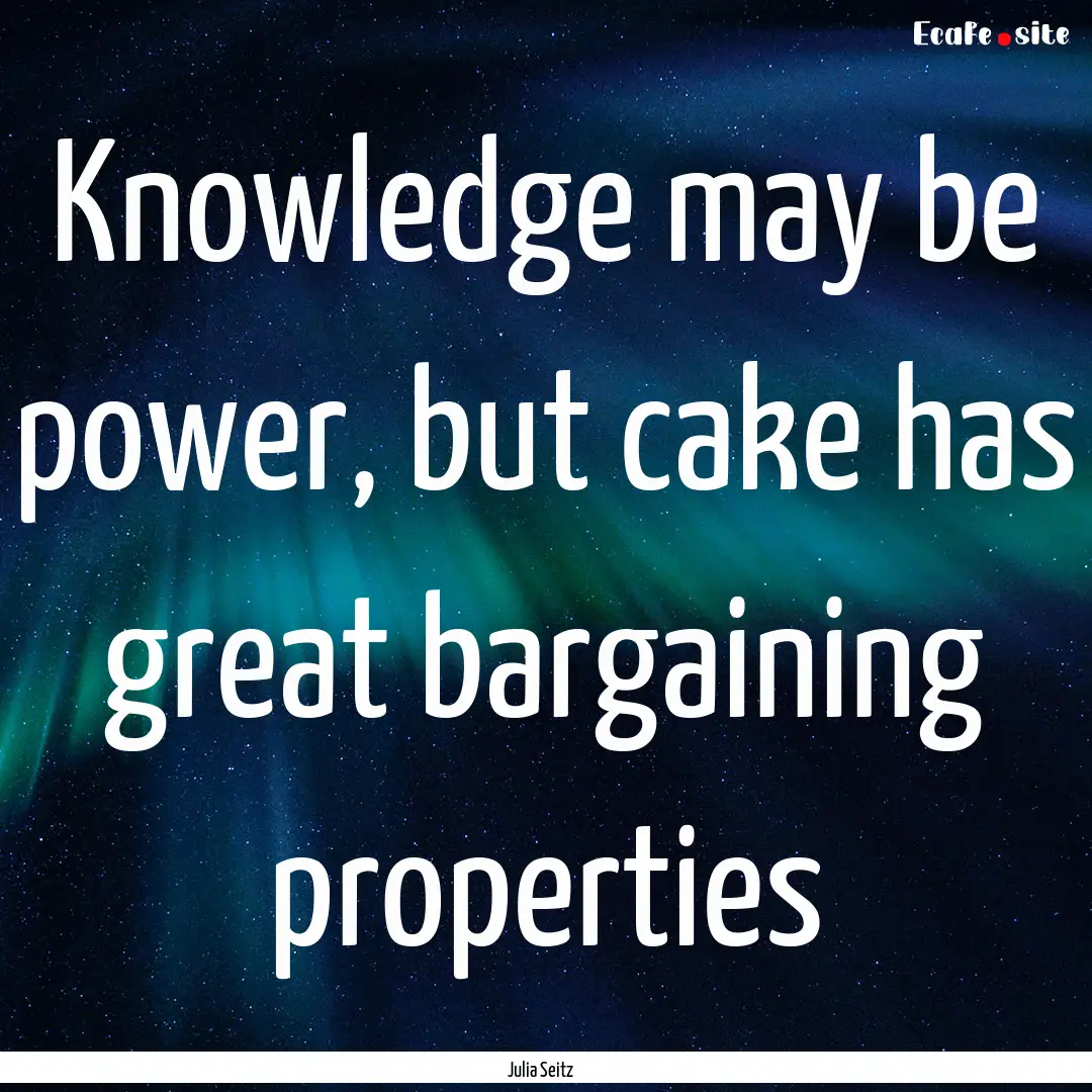 Knowledge may be power, but cake has great.... : Quote by Julia Seitz