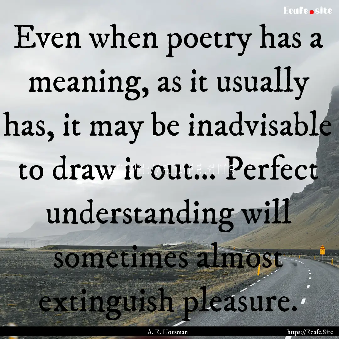 Even when poetry has a meaning, as it usually.... : Quote by A. E. Housman