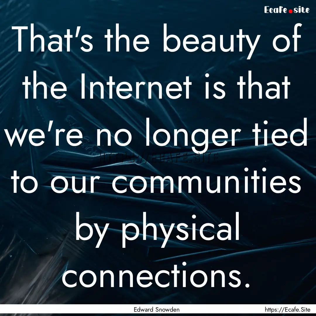 That's the beauty of the Internet is that.... : Quote by Edward Snowden