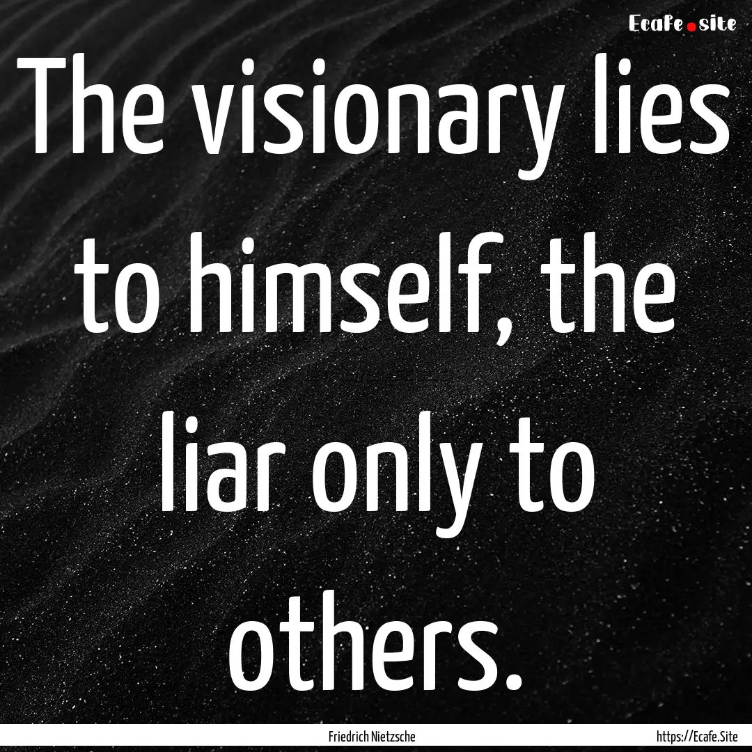 The visionary lies to himself, the liar only.... : Quote by Friedrich Nietzsche